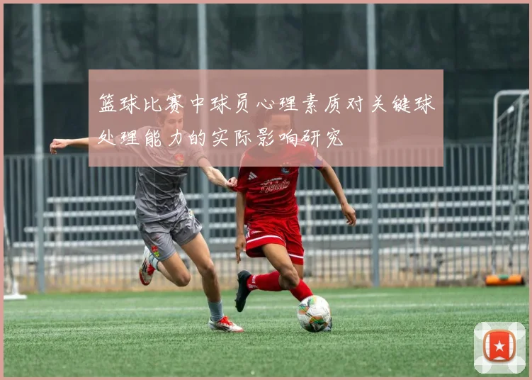 篮球比赛中球员心理素质对关键球处理能力的实际影响研究