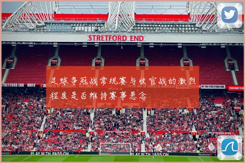 足球争冠战常规赛与收官战的激烈程度是否维持赛事悬念