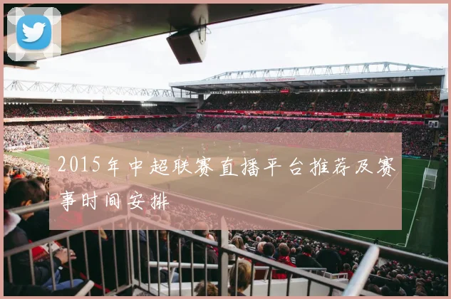 2015年中超联赛直播平台推荐及赛事时间安排
