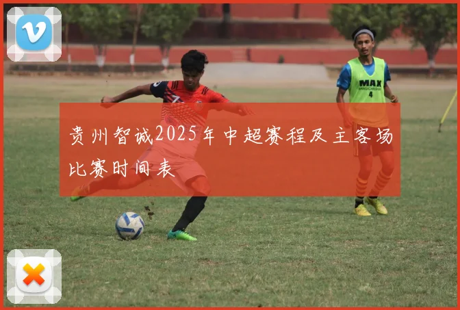贵州智诚2025年中超赛程及主客场比赛时间表
