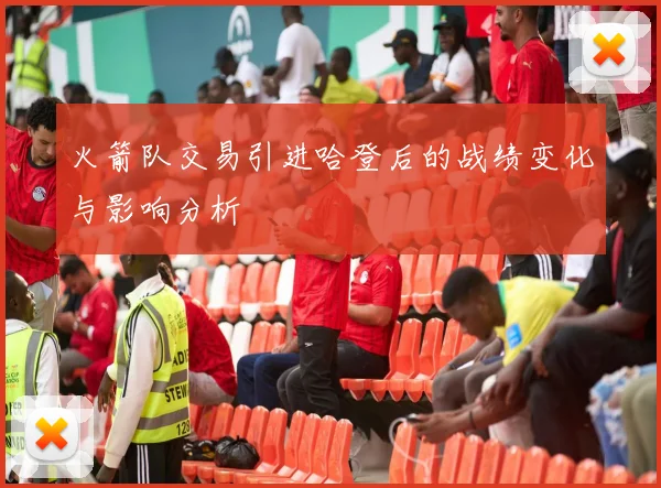 火箭队交易引进哈登后的战绩变化与影响分析