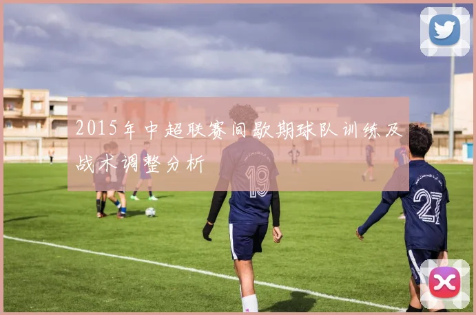 2015年中超联赛间歇期球队训练及战术调整分析