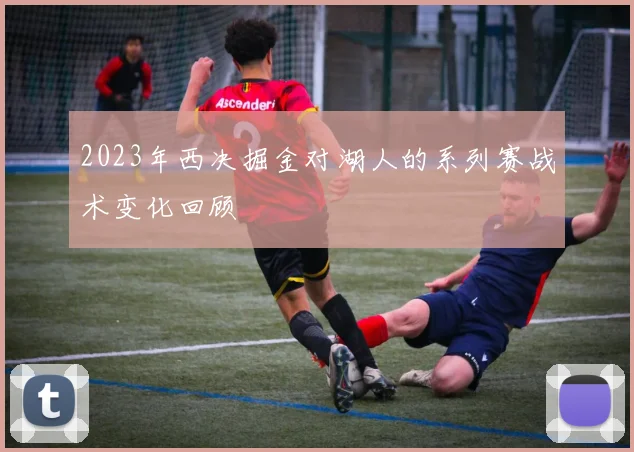 2023年西决掘金对湖人的系列赛战术变化回顾
