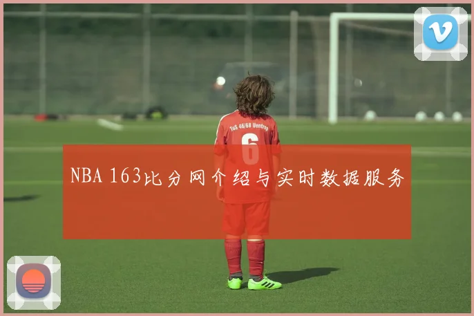 NBA 163比分网介绍与实时数据服务